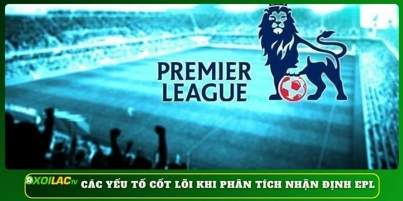 Yếu tố cốt lõi để phân tích nhận định EPL