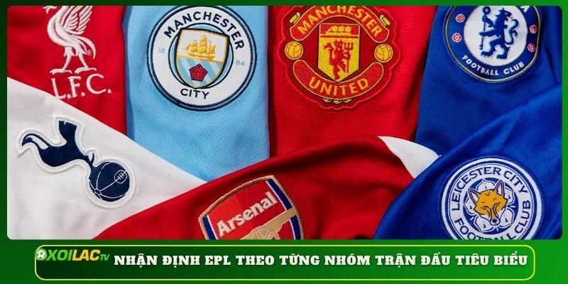 Nhận định EPL theo từng nhóm trận đấu