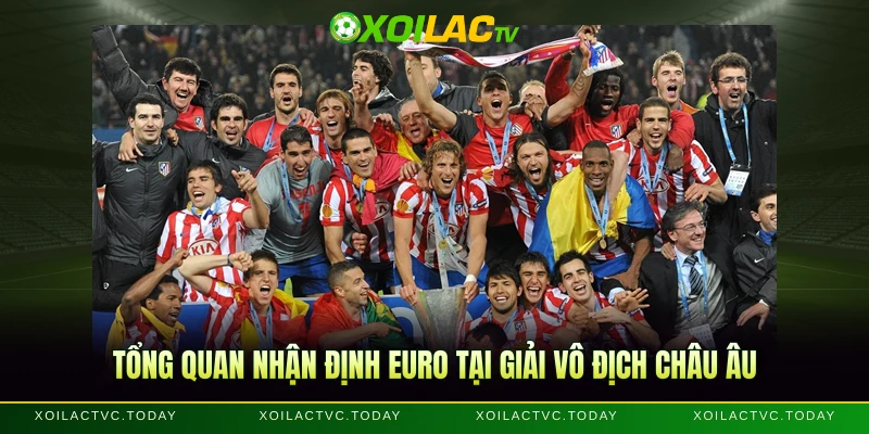 Tổng quan nhận định Euro tại giải vô địch châu Âu